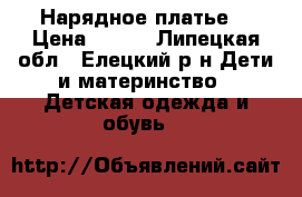 Нарядное платье  › Цена ­ 700 - Липецкая обл., Елецкий р-н Дети и материнство » Детская одежда и обувь   